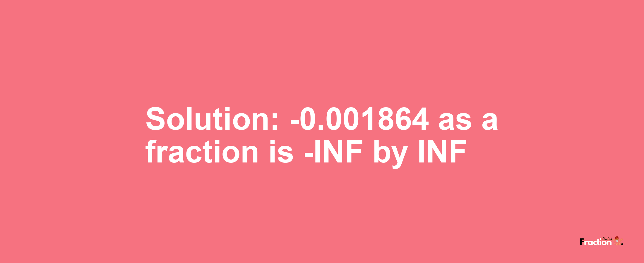 Solution:-0.001864 as a fraction is -INF/INF